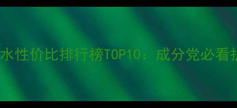 图片 淳萃洗发水性价比排行榜TOP10：成分党必看护发攻略1