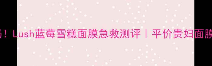 图片 混油敏皮亲妈！Lush蓝莓雪糕面膜急救测评｜平价贵妇面膜到底多惊艳2
