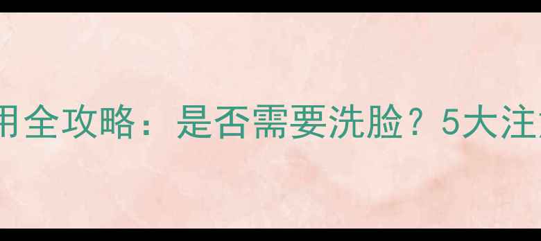 图片 清一睡眠面膜使用全攻略：是否需要洗脸？5大注意事项+正确步骤