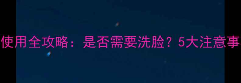 图片 清一睡眠面膜使用全攻略：是否需要洗脸？5大注意事项+正确步骤2