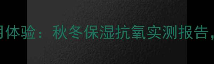 图片 清一红景天面膜使用体验：秋冬保湿抗氧实测报告，敏感肌友好度测评