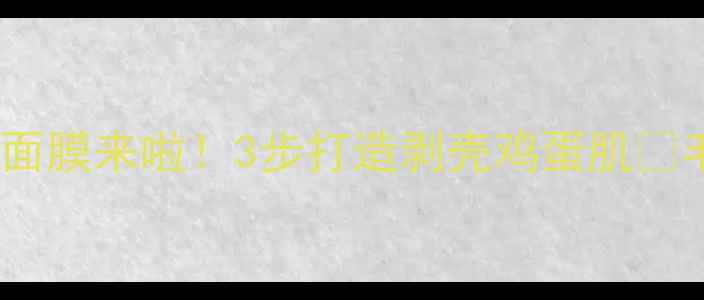 图片 清洁面膜后黄金CP面膜来啦！3步打造剥壳鸡蛋肌✨毛孔隐形秘籍公开2