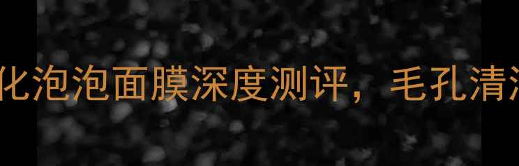 图片 清洁面膜红黑榜：梦妆花瓣净化泡泡面膜深度测评，毛孔清洁黑科技如何颠覆传统护肤？1