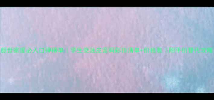 图片 清颜世家度必入口碑榜单｜学生党油皮亲妈彩妆清单+价格表（附平价替代攻略）