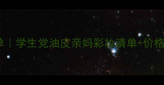图片 清颜世家度必入口碑榜单｜学生党油皮亲妈彩妆清单+价格表（附平价替代攻略）1