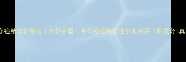 图片 清颜益肤净痘精华价格表｜大促必看！平价祛痘精华性价比测评（附成分+真实反馈）1