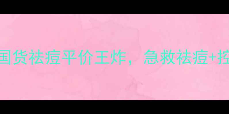 图片 清颜苗瑶祛痘美肤液价格大公开！国货祛痘平价王炸，急救祛痘+控油祛痘肌必备，附成分与使用攻略