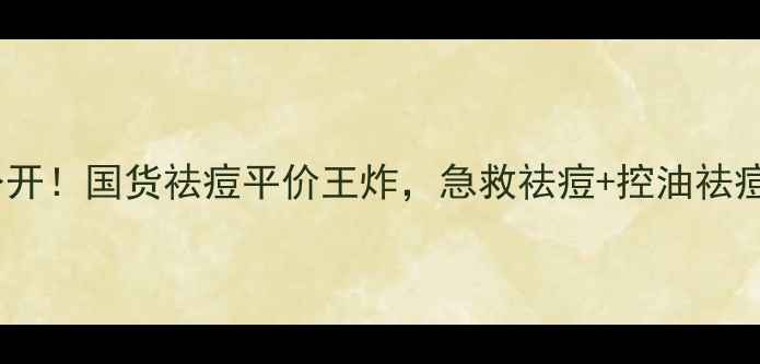 图片 清颜苗瑶祛痘美肤液价格大公开！国货祛痘平价王炸，急救祛痘+控油祛痘肌必备，附成分与使用攻略1