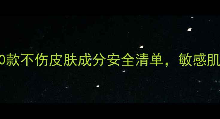 图片 温和护肤指南：10款不伤皮肤成分安全清单，敏感肌修复屏障全攻略1