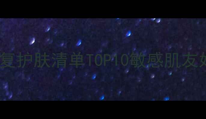 图片 温和祛痘+保湿修复护肤清单TOP10敏感肌友好成分与使用指南