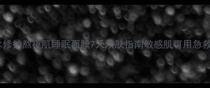 图片 温泉矿物水修护熬夜肌睡眠面膜7天焕肤指南敏感肌可用急救修复方案1