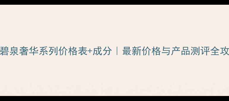 图片 温碧泉奢华系列价格表+成分｜最新价格与产品测评全攻略