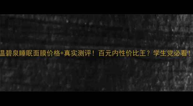 图片 温碧泉睡眠面膜价格+真实测评！百元内性价比王？学生党必看！