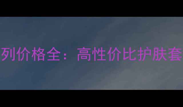 图片 温碧泉精华系列价格全：高性价比护肤套装与选购指南