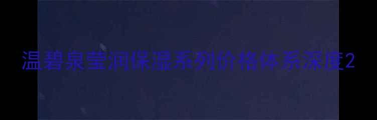 图片 温碧泉莹润保湿系列价格体系深度2