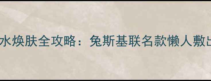 图片 温碧泉面膜补水焕肤全攻略：兔斯基联名款懒人敷出水光肌技巧1