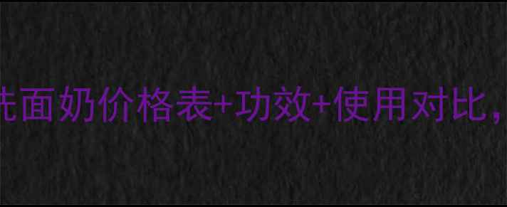 图片 源妆净颜活肤洗面奶价格表+功效+使用对比，最新口碑测评