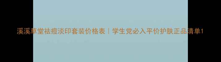 图片 溪溪草堂祛痘淡印套装价格表｜学生党必入平价护肤正品清单1