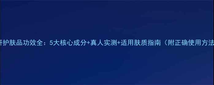 图片 溯妍护肤品功效全：5大核心成分+真人实测+适用肤质指南（附正确使用方法）2
