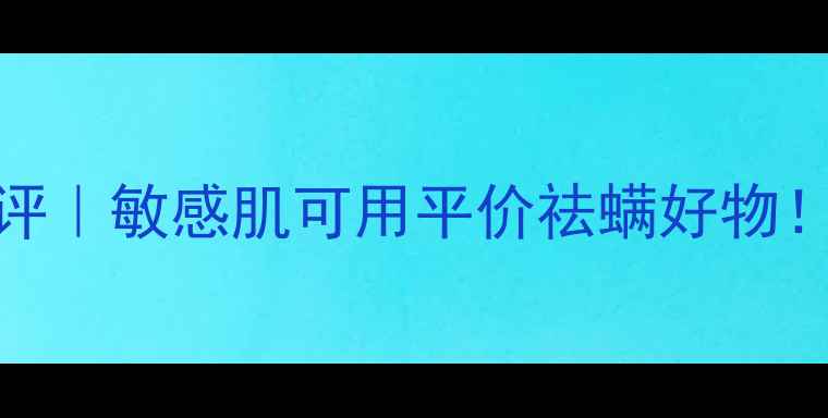 图片 满婷植物抑螨素真实测评｜敏感肌可用平价祛螨好物！附全网最低价购买攻略