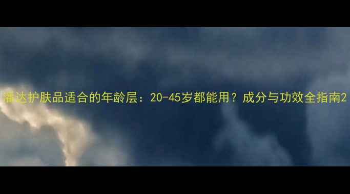 图片 潘达护肤品适合的年龄层：20-45岁都能用？成分与功效全指南2