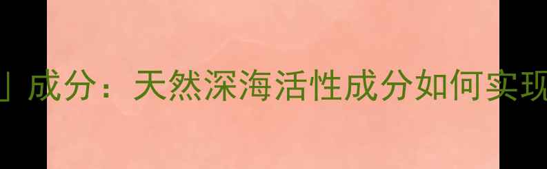 图片 澳洲国宝级护肤品牌「裹海之谜」成分：天然深海活性成分如何实现抗老焕肤？真实测评+专家解读1