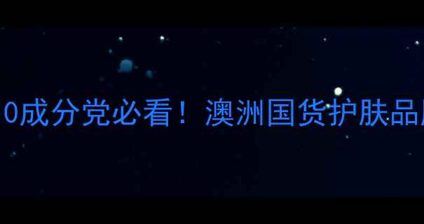 图片 澳洲天然护肤品推荐Top10成分党必看！澳洲国货护肤品牌清单+敏感肌专属清单1