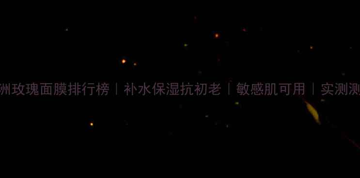 图片 澳洲玫瑰面膜排行榜｜补水保湿抗初老｜敏感肌可用｜实测测评