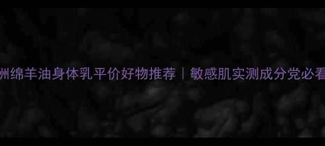 图片 澳洲绵羊油身体乳平价好物推荐｜敏感肌实测成分党必看！
