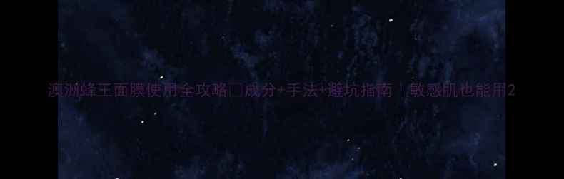 图片 澳洲蜂王面膜使用全攻略✨成分+手法+避坑指南｜敏感肌也能用2