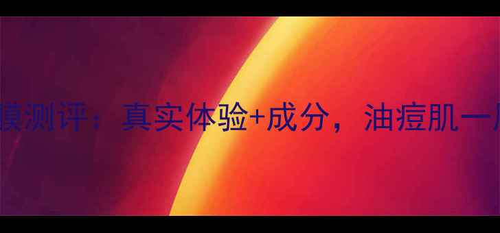 图片 火山泥慕斯面膜测评：真实体验+成分，油痘肌一周焕肤全攻略1