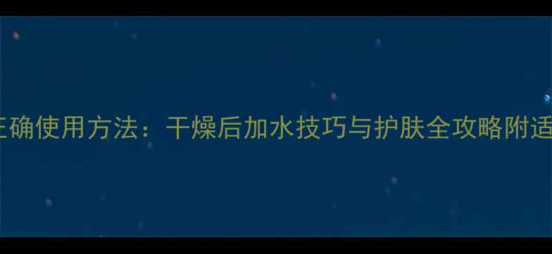 图片 火山泥面膜正确使用方法：干燥后加水技巧与护肤全攻略附适用肤质指南1