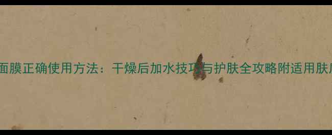 图片 火山泥面膜正确使用方法：干燥后加水技巧与护肤全攻略附适用肤质指南2