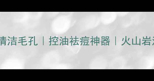 图片 火山泥面膜深层清洁毛孔｜控油祛痘神器｜火山岩泥面膜使用攻略1