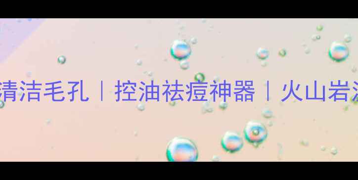 图片 火山泥面膜深层清洁毛孔｜控油祛痘神器｜火山岩泥面膜使用攻略2