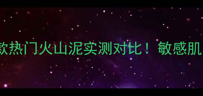 图片 火山泥面膜红黑榜｜韩国6款热门火山泥实测对比！敏感肌闭眼入的平价王竟然是它？