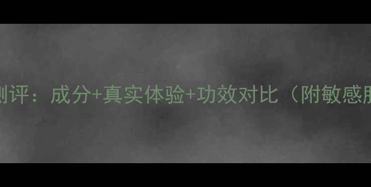 图片 灵芝护肤品测评：成分+真实体验+功效对比（附敏感肌选购指南）