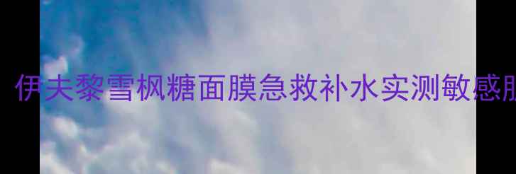 图片 烂脸救星！伊夫黎雪枫糖面膜急救补水实测敏感肌也能用！