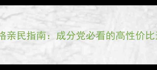 图片 烟酰胺护肤品价格亲民指南：成分党必看的高性价比选择与避坑攻略2