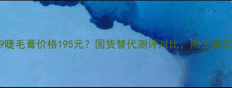 图片 热卖迪奥999睫毛膏价格195元？国货替代测评对比，附上真实使用体验！