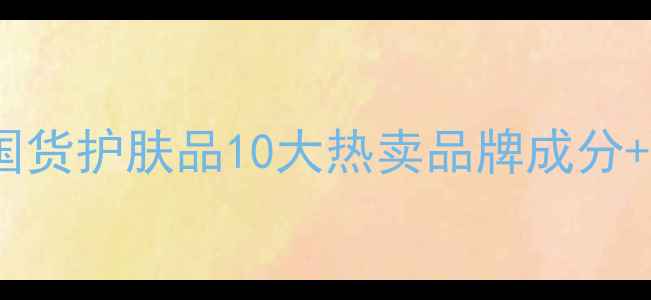 图片 热搜！国货护肤品10大热卖品牌成分+功效全1