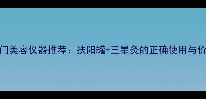图片 热门美容仪器推荐：扶阳罐+三星灸的正确使用与价格