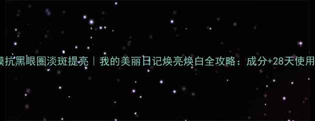 图片 熊果素面膜抗黑眼圈淡斑提亮｜我的美丽日记焕亮焕白全攻略：成分+28天使用实测报告1