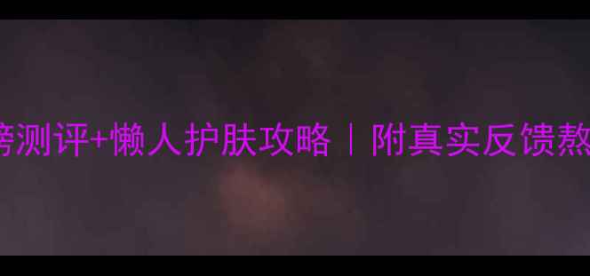 图片 熬夜党必入！睡眠面膜红黑榜测评+懒人护肤攻略｜附真实反馈熬夜肌修复懒人护肤好物分享2