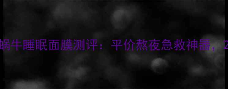 图片 熬夜党必入！谜尚蜗牛睡眠面膜测评：平价熬夜急救神器，28天修复暗沉肌✨1