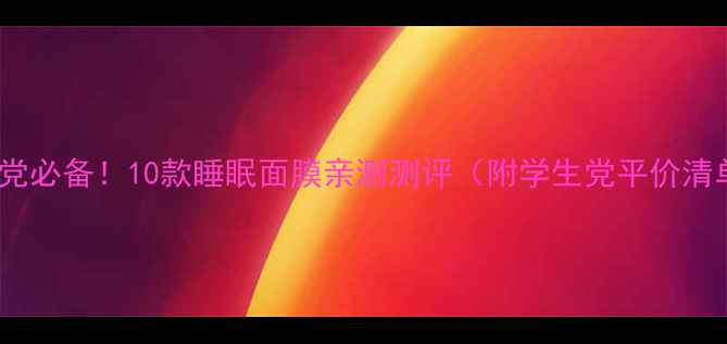 图片 熬夜党必备！10款睡眠面膜亲测测评（附学生党平价清单）1