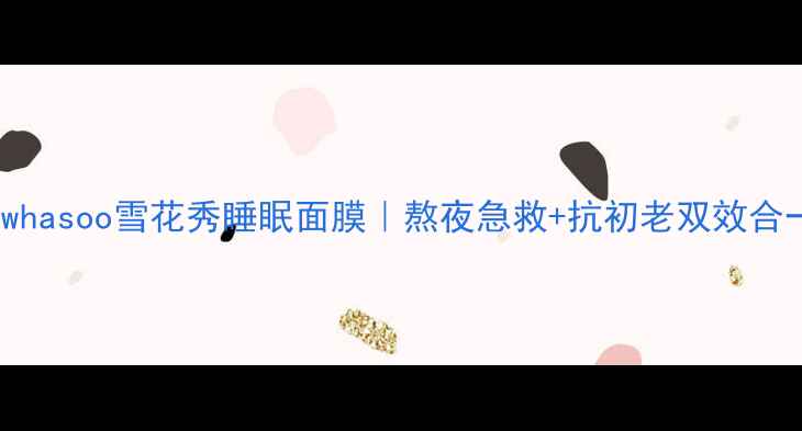 图片 熬夜党必备！Sulwhasoo雪花秀睡眠面膜｜熬夜急救+抗初老双效合一的夜间修护圣品