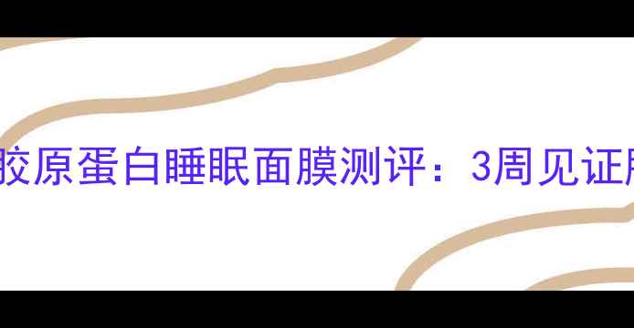 图片 熬夜党必备！猪胶原蛋白睡眠面膜测评：3周见证肌肤透亮年轻态2