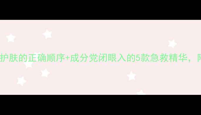 图片 熬夜党必看晚上睡前护肤的正确顺序+成分党闭眼入的5款急救精华，附上我的实测对比！2