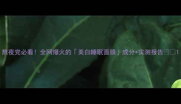 图片 熬夜党必看！全网爆火的「美白睡眠面膜」成分+实测报告🌙✨1